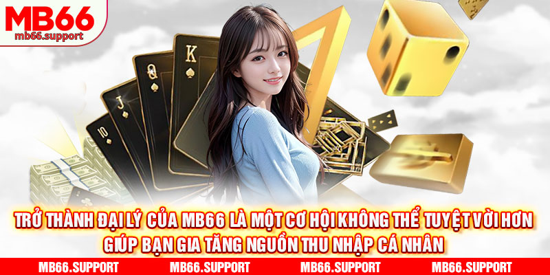 Trở thành đại lý của mb66 là một cơ hội không thể tuyệt vời hơn giúp bạn gia tăng nguồn thu nhập cá nhân